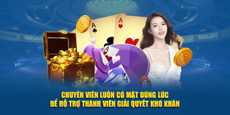 Chuyên viên luôn có mặt đúng lúc để hỗ trợ thành viên giải quyết khó khăn