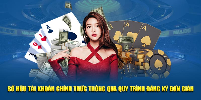 Sở hữu tài khoản chính thức thông qua quy trình đăng ký đơn giản