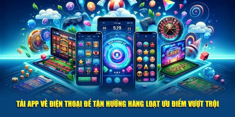 Tải app về điện thoại để tận hưởng hàng loạt ưu điểm vượt trội