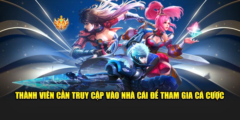 Thành viên cần truy cập vào nhà cái để tham gia cá cược